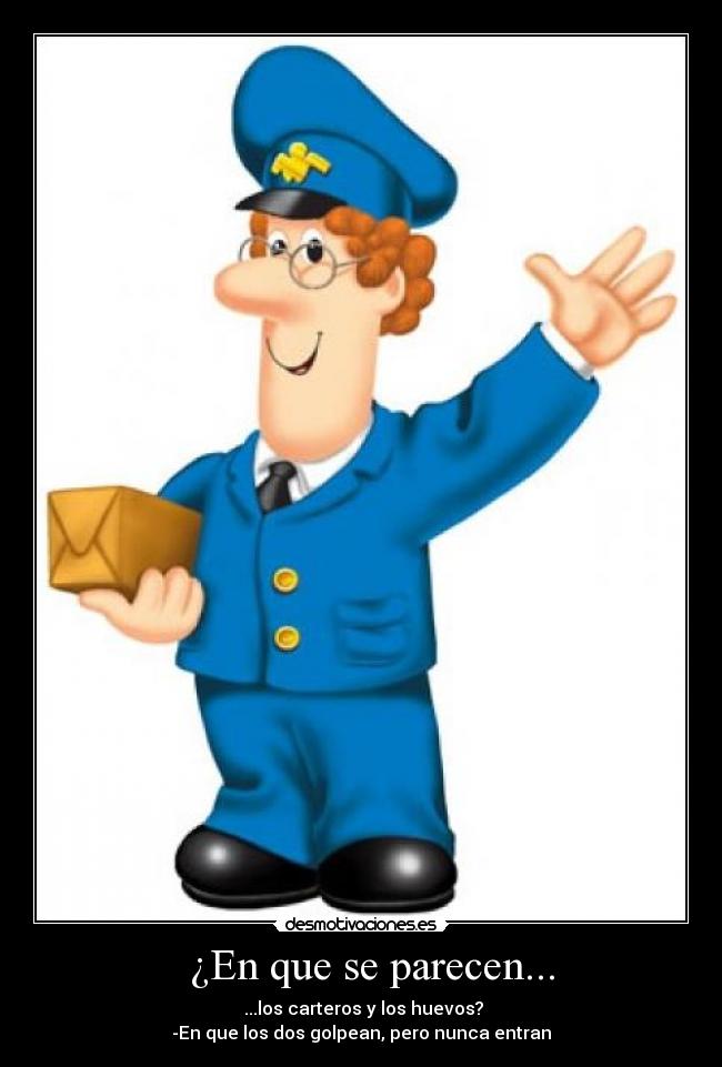 ¿En que se parecen... - ...los carteros y los huevos?
-En que los dos golpean, pero nunca entran