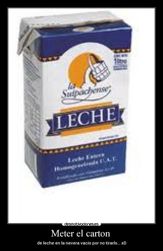 Meter el carton  - de leche en la nevera vacío por no tirarlo... xD