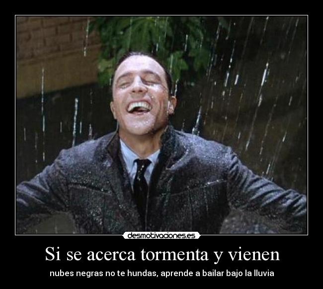 Si se acerca tormenta y vienen - nubes negras no te hundas, aprende a bailar bajo la lluvia