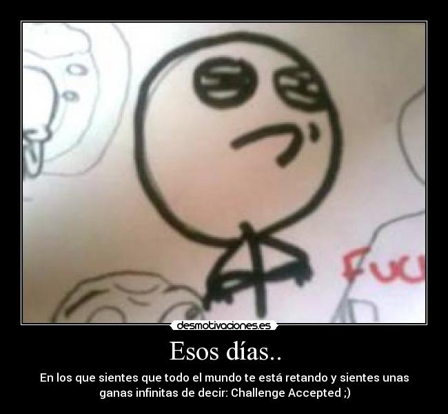 Esos días.. - En los que sientes que todo el mundo te está retando y sientes unas
ganas infinitas de decir: Challenge Accepted ;)