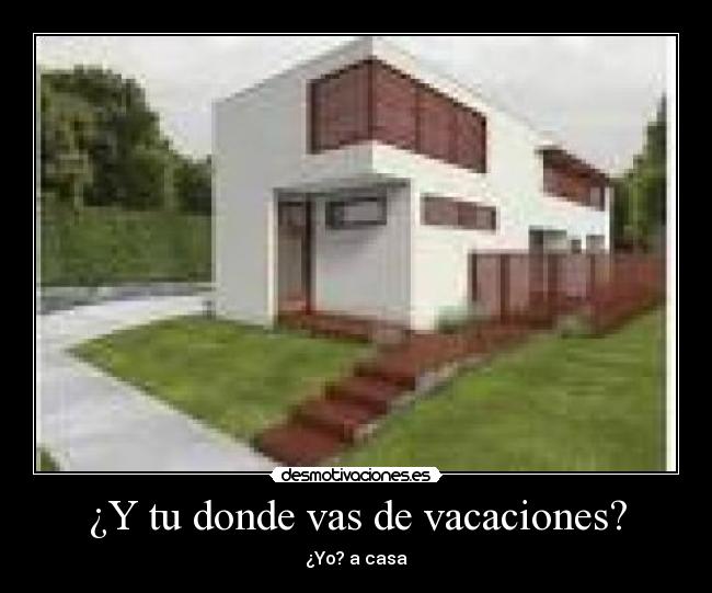 ¿Y tu donde vas de vacaciones? - ¿Yo? a casa
