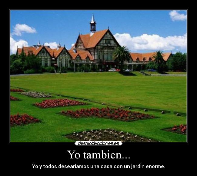 Yo tambien... - Yo y todos deseariamos una casa con un jardÌn enorme.