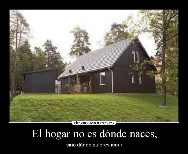 El hogar no es dónde naces, - sino dónde quieres morir