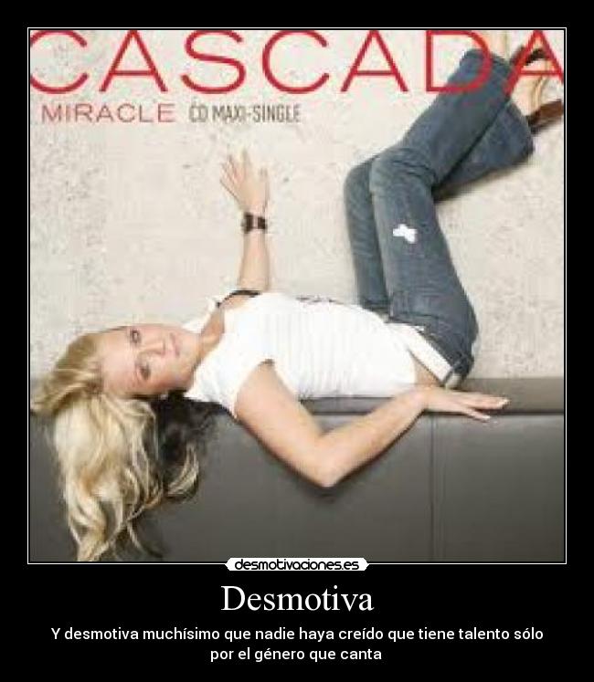 Desmotiva - Y desmotiva muchísimo que nadie haya creído que tiene talento sólo
por el género que canta