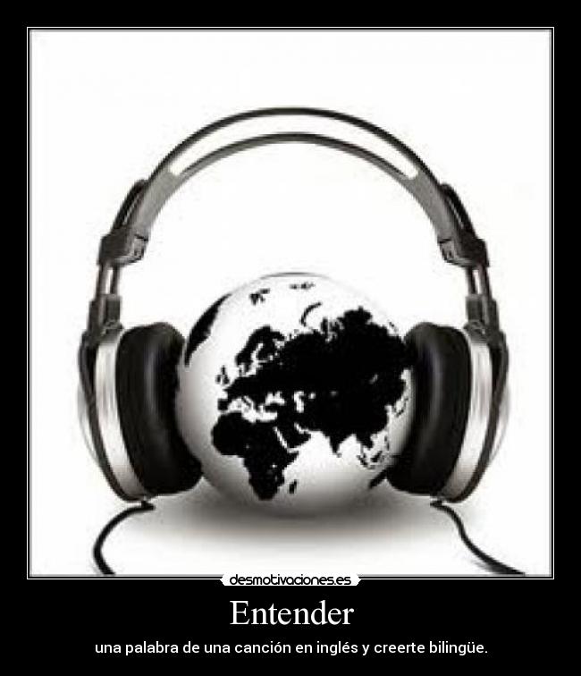 Entender - una palabra de una canción en inglés y creerte bilingüe.