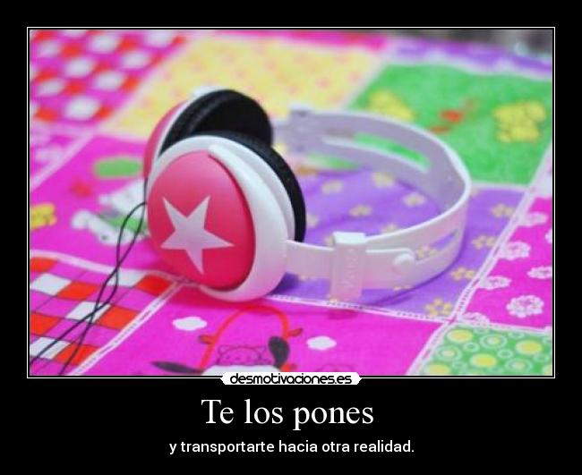 Te los pones - y transportarte hacia otra realidad.