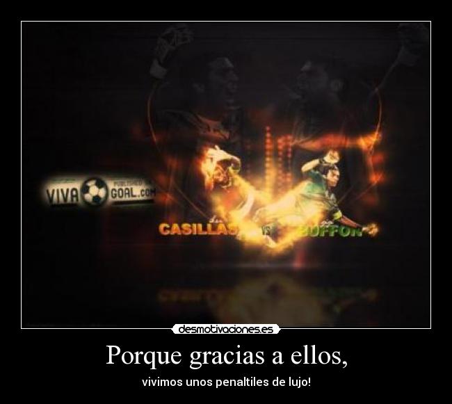 Porque gracias a ellos, - vivimos unos penaltiles de lujo!