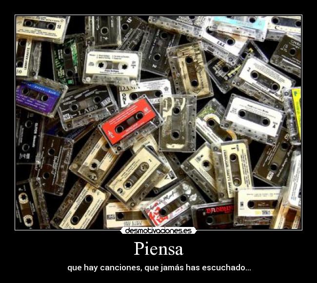 Piensa - que hay canciones, que jamás has escuchado...