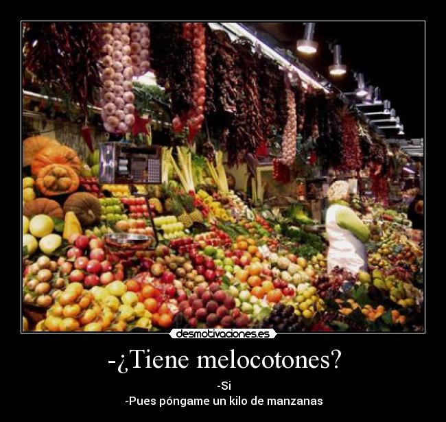 -¿Tiene melocotones? - -Si
-Pues póngame un kilo de manzanas