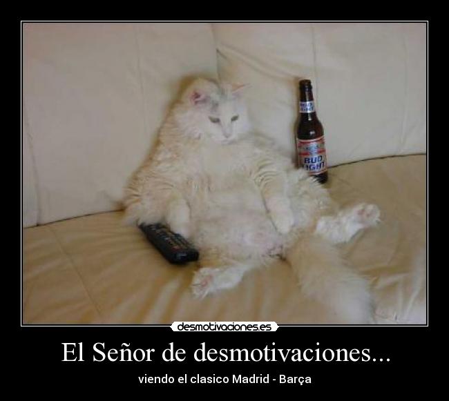 El Señor de desmotivaciones... - viendo el clasico Madrid - Barça