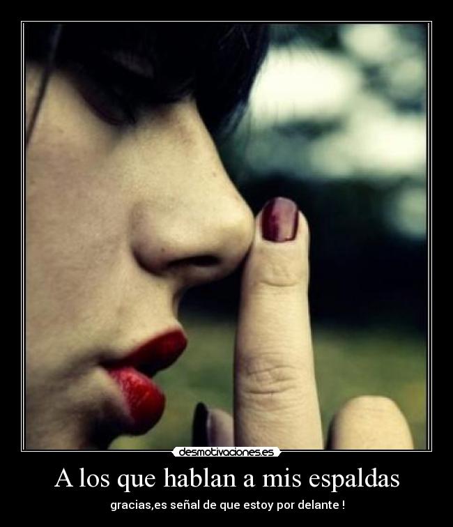 A los que hablan a mis espaldas - gracias,es señal de que estoy por delante !