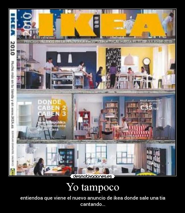 Yo tampoco - entiendoa que viene el nuevo anuncio de ikea donde sale una tia cantando...
