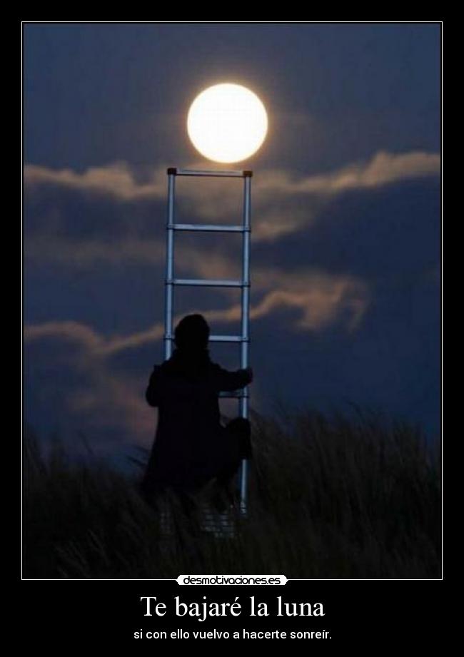 Te bajaré la luna - si con ello vuelvo a hacerte sonreír.
