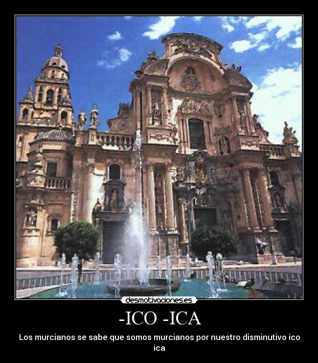 -ICO -ICA - Los murcianos se sabe que somos murcianos por nuestro disminutivo ico ica