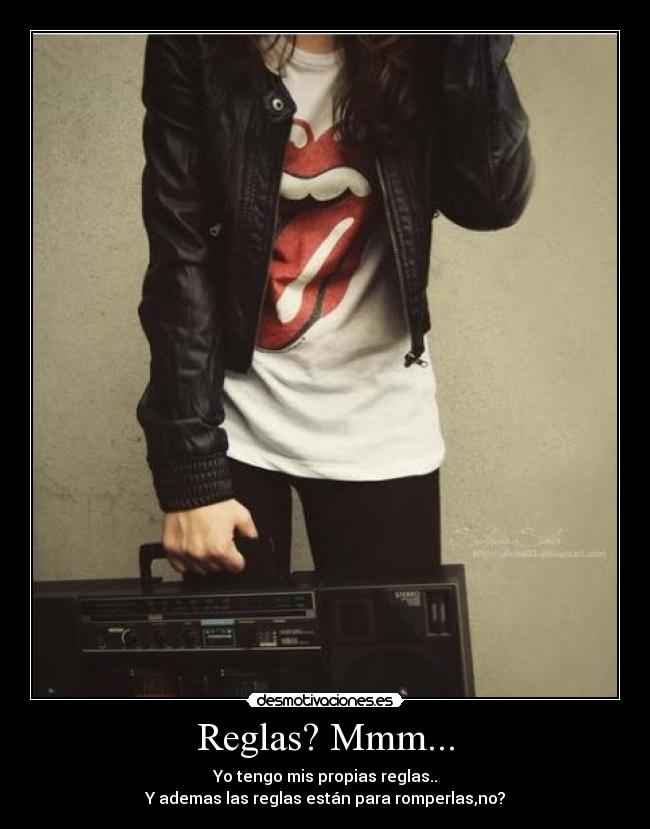 Reglas? Mmm... - Yo tengo mis propias reglas..
Y ademas las reglas están para romperlas,no?