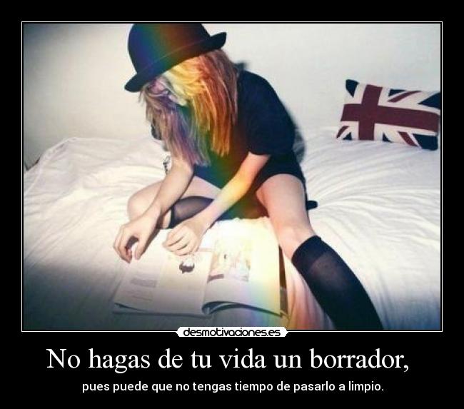 No hagas de tu vida un borrador, -
