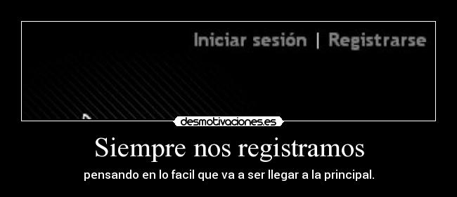 Siempre nos registramos - pensando en lo facil que va a ser llegar a la principal.