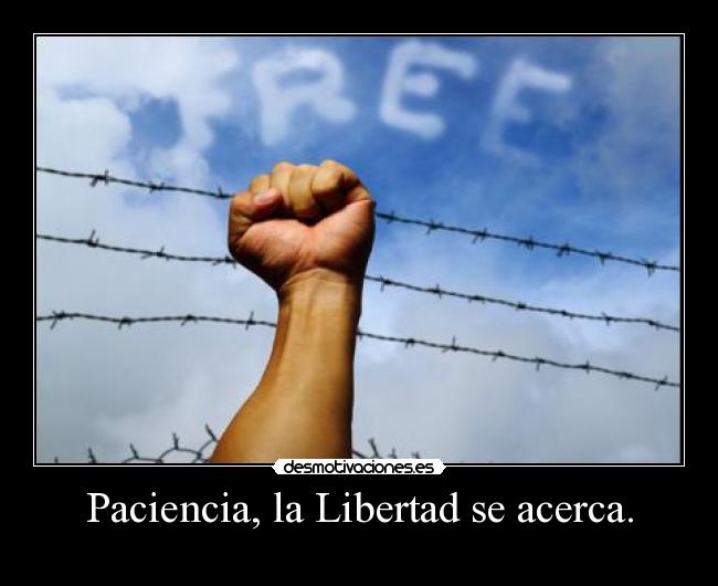 Paciencia, la Libertad se acerca. -