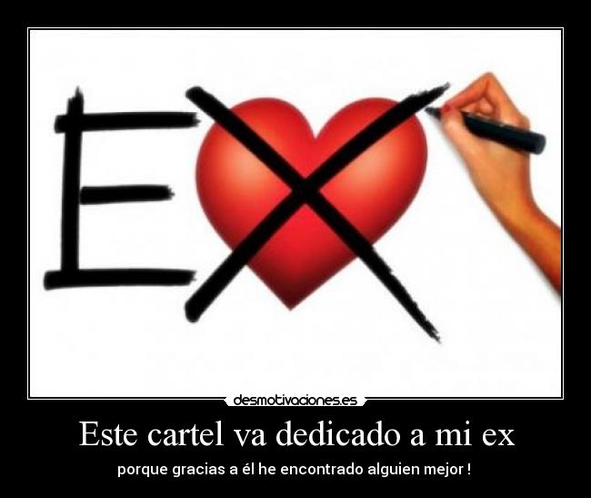 Este cartel va dedicado a mi ex - porque gracias a él he encontrado alguien mejor !