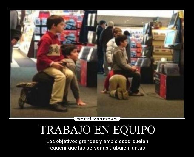 TRABAJO EN EQUIPO - Los objetivos grandes y ambiciosos suelen
requerir que las personas trabajen juntas