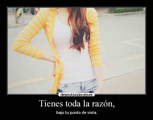 Tienes toda la razón, - 