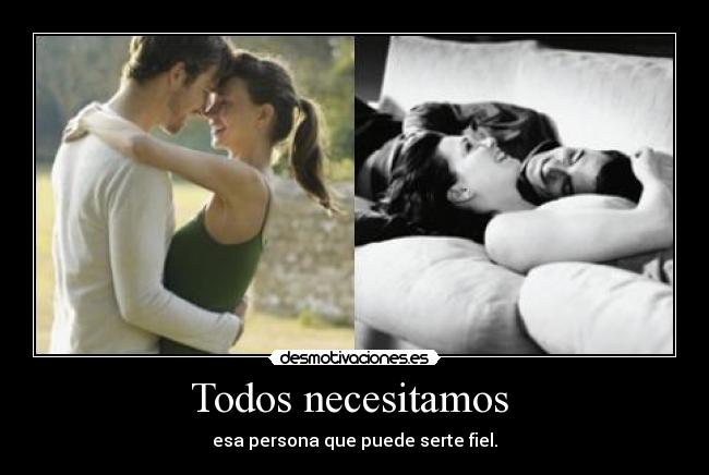 Todos necesitamos  - esa persona que puede serte fiel.