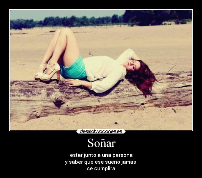 Soñar - estar junto a una persona
y saber que ese sueño jamas 
se cumplira