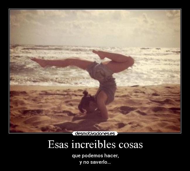 Esas increibles cosas - que podemos hacer,
y no saverlo...