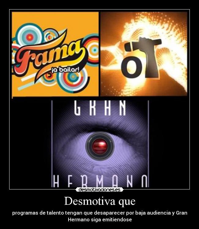 Desmotiva que - programas de talento tengan que desaparecer por baja audiencia y Gran
Hermano siga emitiendose