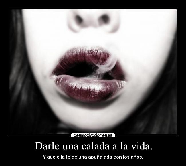 Darle una calada a la vida. -