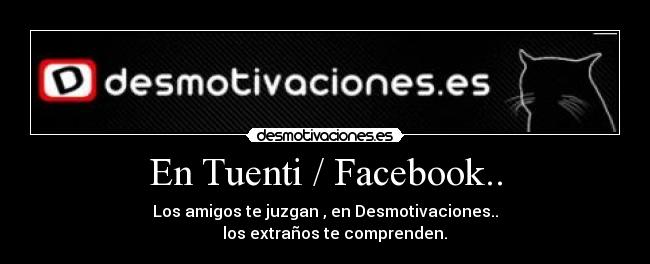 En Tuenti / Facebook.. - Los amigos te juzgan , en Desmotivaciones..
los extraños te comprenden.