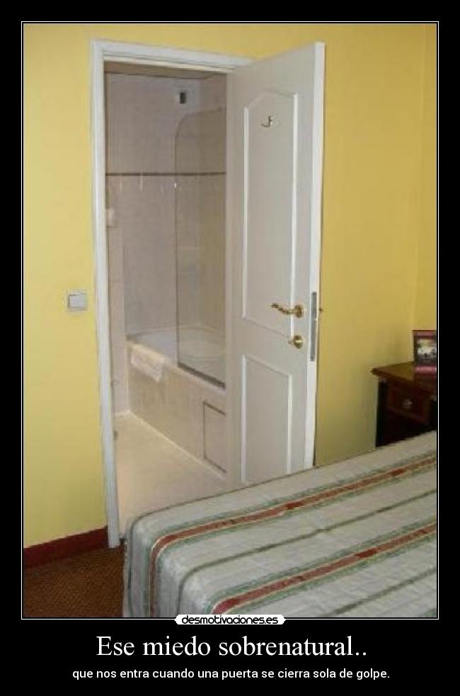 Ese miedo sobrenatural.. - que nos entra cuando una puerta se cierra sola de golpe.