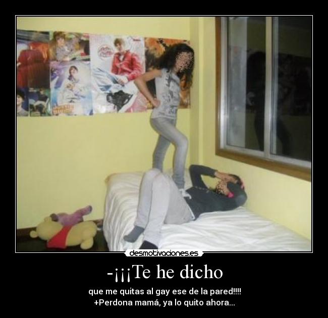 -¡¡¡Te he dicho - que me quitas al gay ese de la pared!!!!
+Perdona mamá, ya lo quito ahora...