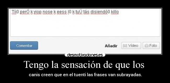 Tengo la sensación de que los - canis creen que en el tuenti las frases van subrayadas.