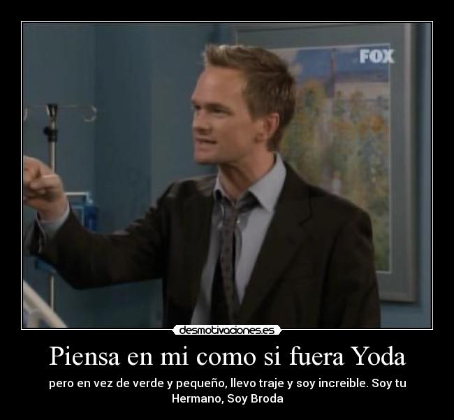 Piensa en mi como si fuera Yoda - pero en vez de verde y pequeño, llevo traje y soy increible. Soy tu
Hermano, Soy Broda