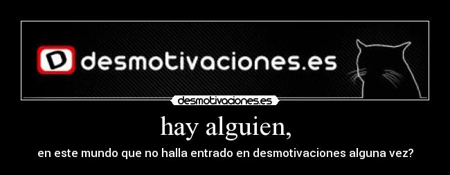 hay alguien, - en este mundo que no halla entrado en desmotivaciones alguna vez?