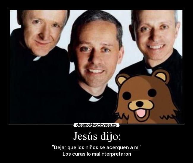 Jesús dijo: - Dejar que los niños se acerquen a mi
Los curas lo malinterpretaron