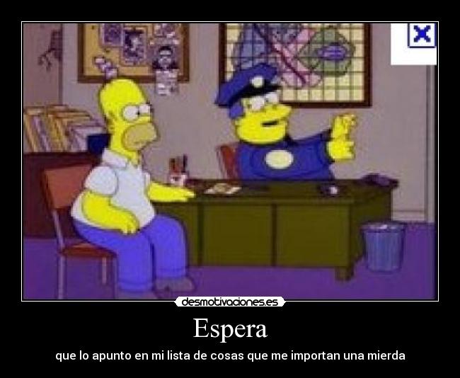 Espera - que lo apunto en mi lista de cosas que me importan una mierda