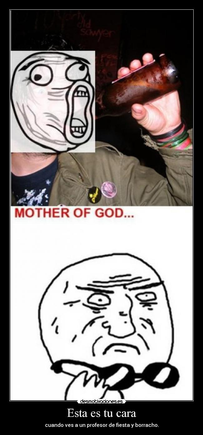 Esta es tu cara - cuando ves a un profesor de fiesta y borracho.
