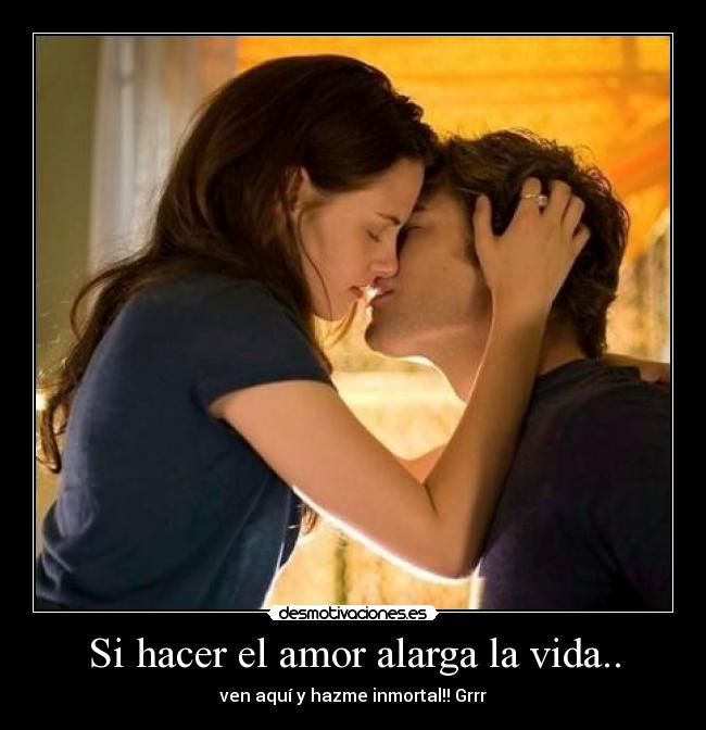 Si hacer el amor alarga la vida.. - ven aquí y hazme inmortal!! Grrr