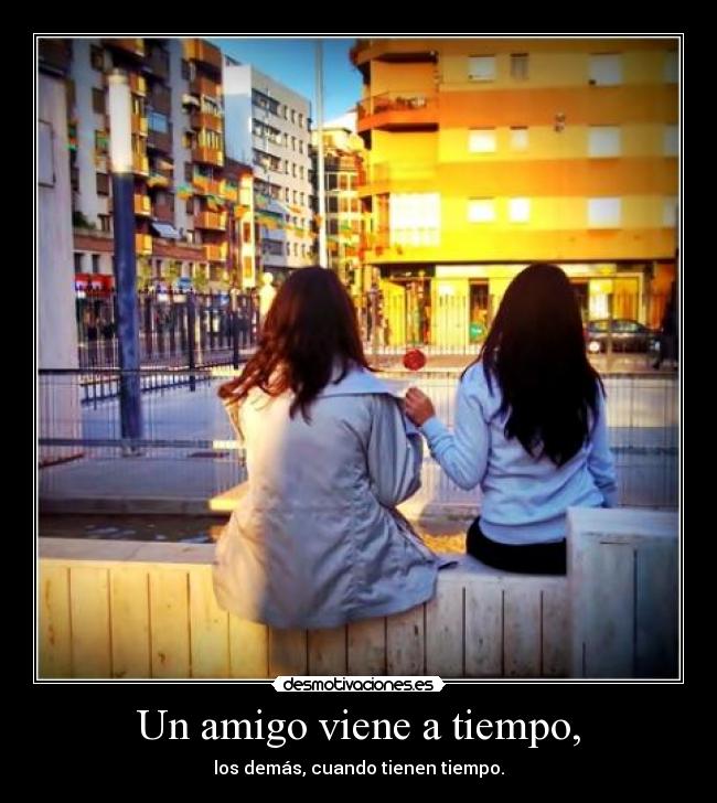 Un amigo viene a tiempo, -