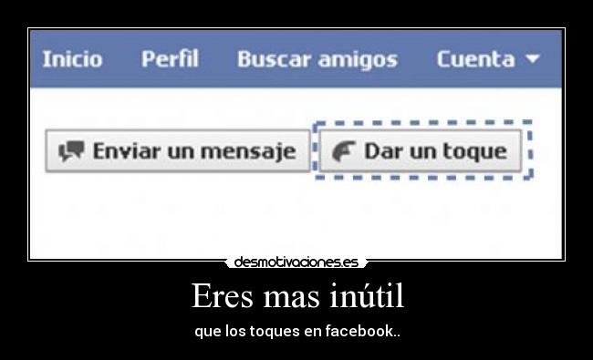 Eres mas inútil - que los toques en facebook..