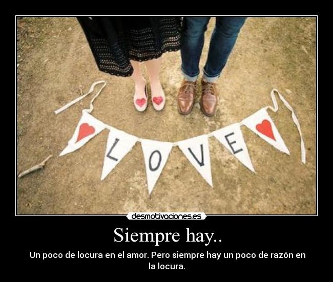 Siempre hay.. -  Un poco de locura en el amor. Pero siempre hay un poco de razón en la locura.