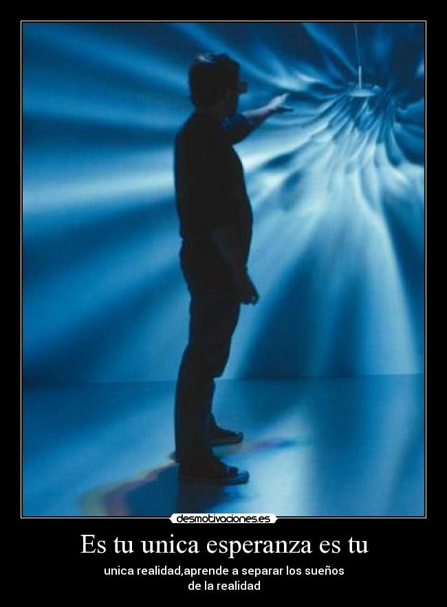 Es tu unica esperanza es tu - unica realidad,aprende a separar los sueños
de la realidad