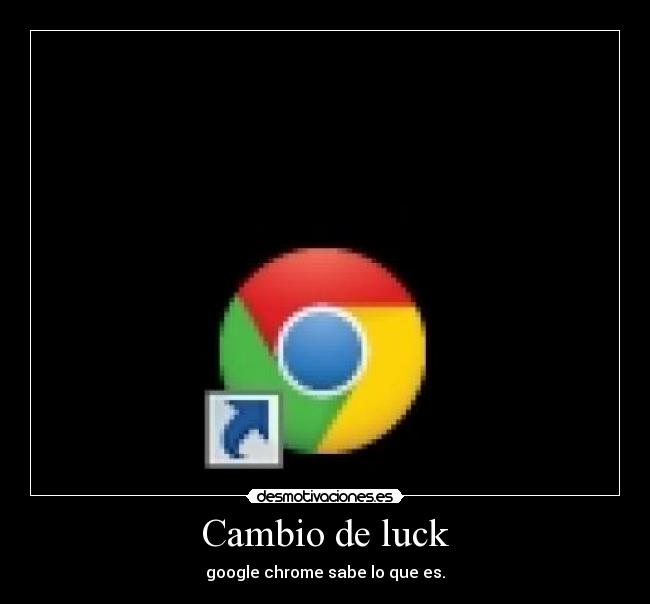 Cambio de luck - google chrome sabe lo que es.
