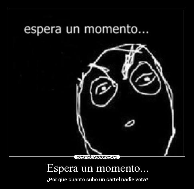 Espera un momento... - ¿Por qué cuanto subo un cartel nadie vota?