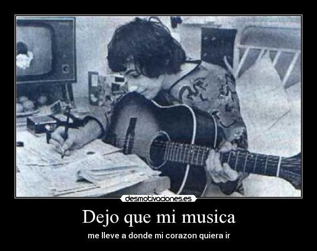 Dejo que mi musica - me lleve a donde mi corazon quiera ir