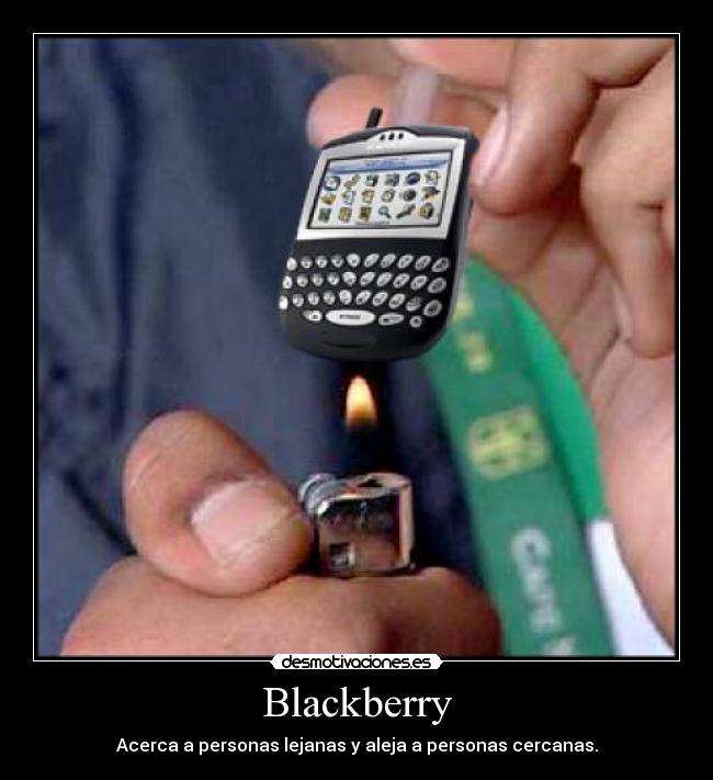 Blackberry - Acerca a personas lejanas y aleja a personas cercanas.
