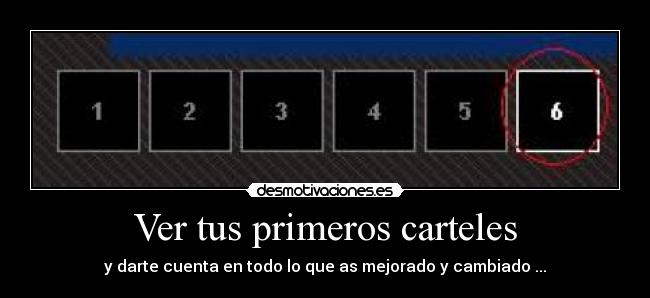 Ver tus primeros carteles - y darte cuenta en todo lo que as mejorado y cambiado ...