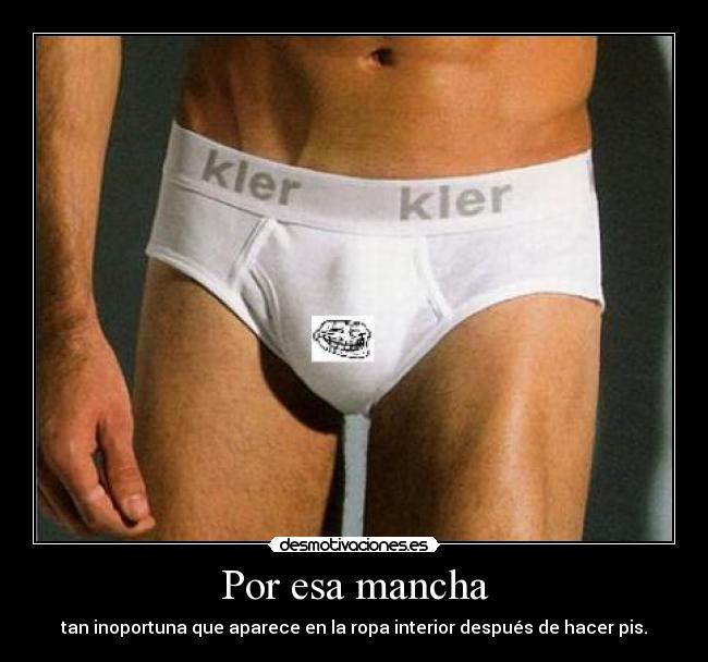 Por esa mancha - tan inoportuna que aparece en la ropa interior después de hacer pis.